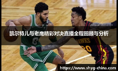 凯尔特儿与老鹰精彩对决直播全程回顾与分析